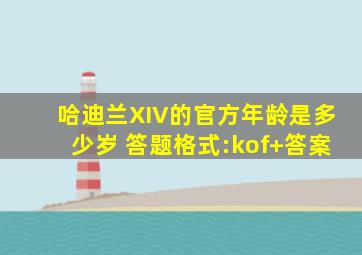 哈迪兰XIV的官方年龄是多少岁 答题格式:kof+答案